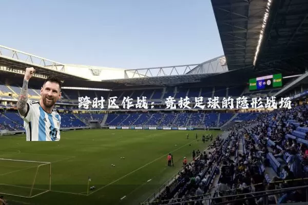 跨时区作战：竞技足球的隐形战场