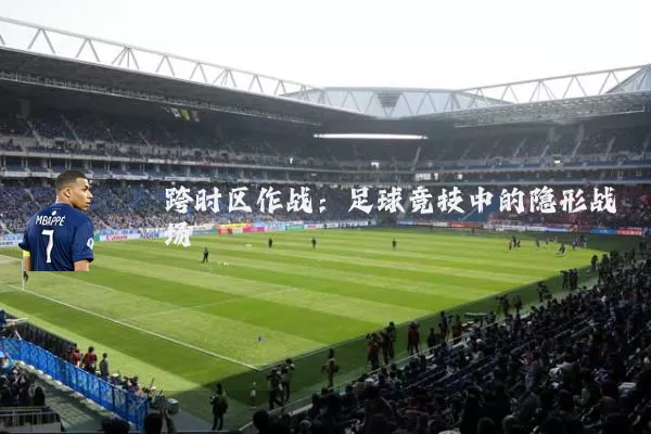 跨时区作战:足球竞技中的隐形战场