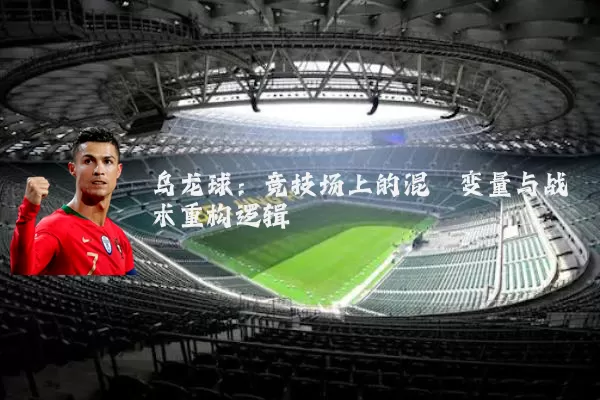 乌龙球：竞技场上的混沌变量与战术重构逻辑