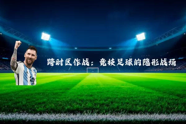 跨时区作战:竞技足球的隐形战场