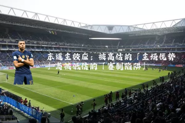 东道主效应：被高估的「主场优势」与被低估的「赛制陷阱」