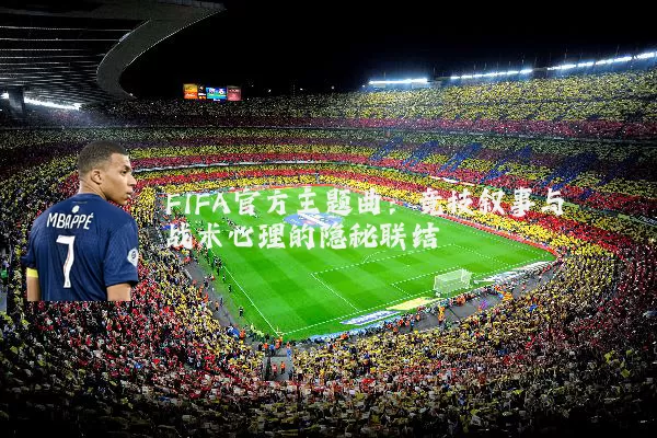 FIFA官方主题曲：竞技叙事与战术心理的隐秘联结
