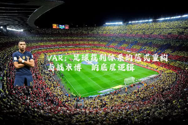 VAR：足球裁判体系的范式重构与战术博弈的底层逻辑